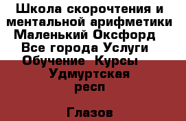 Школа скорочтения и ментальной арифметики Маленький Оксфорд - Все города Услуги » Обучение. Курсы   . Удмуртская респ.,Глазов г.